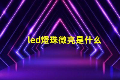 led燈珠微亮是什么原因 燈珠的顯指是什么意思